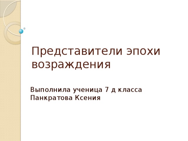 Представители эпохи возраждения Выполнила ученица 7 д класса Панкратова Ксения