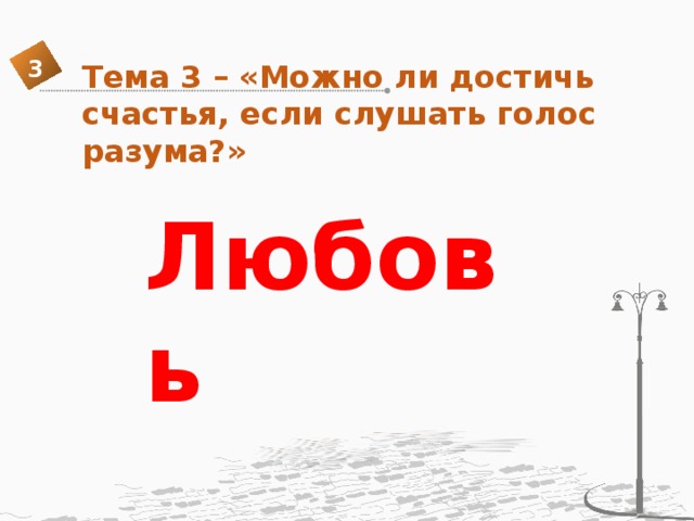 3 Тема 3 – «Можно ли достичь счастья, если слушать голос разума?» Любовь