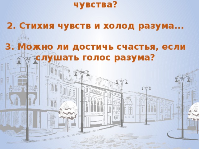 1. Что правит миром – разум или чувства?   2. Стихия чувств и холод разума...   3. Можно ли достичь счастья, если слушать голос разума?