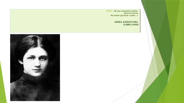 ТЕМА: «И мы сохраним тебя,  русская речь,  Великое русское слово…»     АННА АХМАТОВА  (1889-1966)   