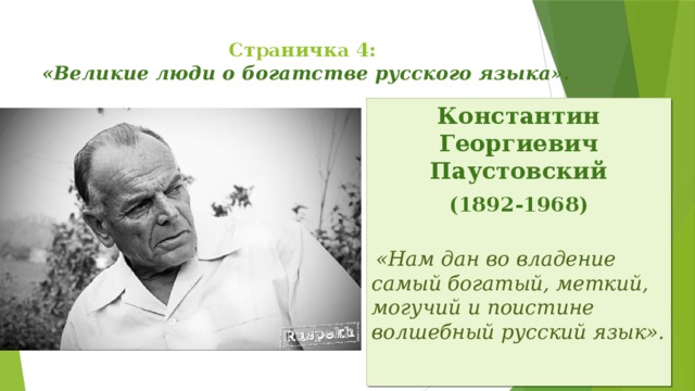 Страничка 4:  «Великие люди о богатстве русского языка».   Константин Георгиевич Паустовский (1892-1968)  «Нам дан во владение самый богатый, меткий, могучий и поистине волшебный русский язык».