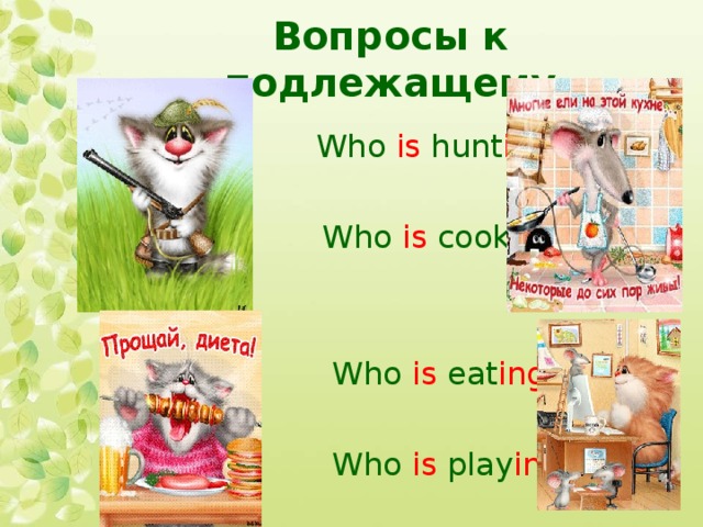 Вопросы к подлежащему   Who is hunt ing ?  Who is cook ing ?  Who is eat ing ?  Who is play ing ?