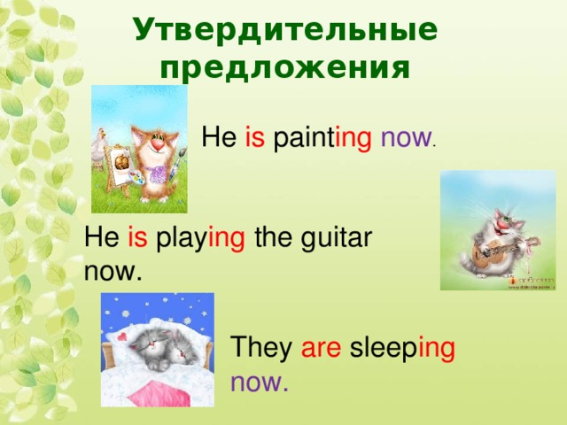 Утвердительные предложения He is paint ing  now . He is play ing the guitar now. They are sleep ing now.