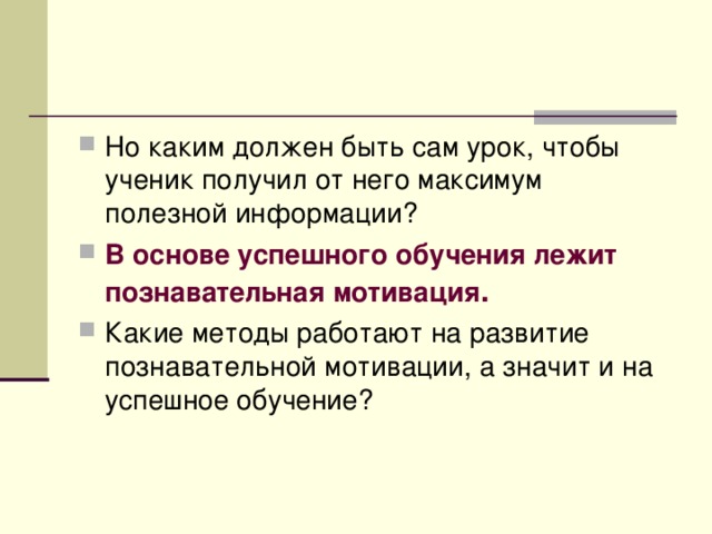 Но каким должен быть сам урок, чтобы ученик получил от него максимум полезной информации? В основе успешного обучения лежит познавательная мотивация . Какие методы работают на развитие познавательной мотивации, а значит и на успешное обучение?