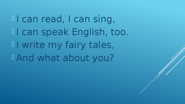 I can read, I can sing, I can speak English, too. I write my fairy tales, And what about you?