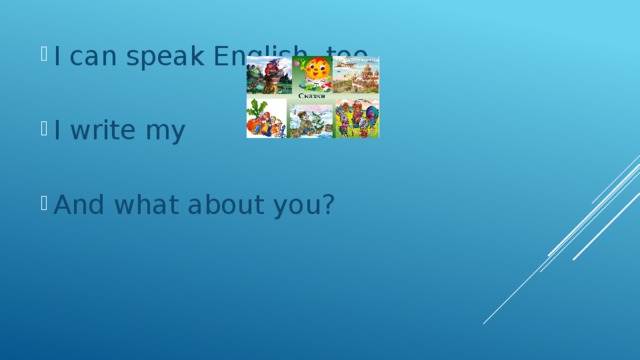 I can speak English, too. I write my And what about you?