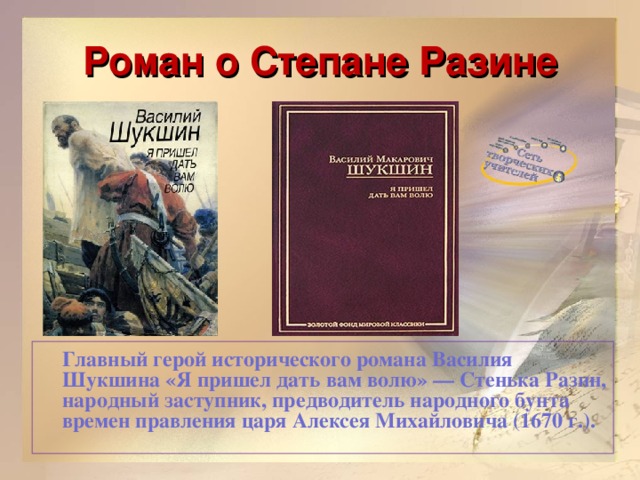 Роман о Степане Разине  Главный герой исторического романа Василия Шукшина «Я пришел дать вам волю» — Стенька Разин, народный заступник, предводитель народного бунта времен правления царя Алексея Михайловича (1670 г.).