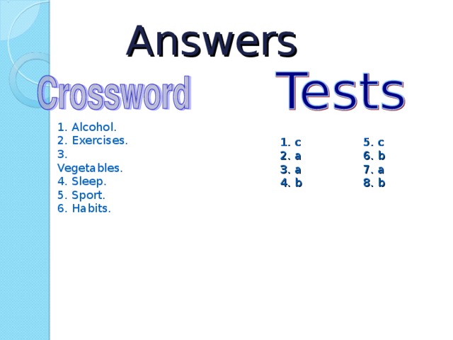 Answers 1. Alcohol. 2. Exercises. 3. Vegetables. 4. Sleep. 5. Sport. 6. Habits. 1. c 2. a 3. a 4. b 5. c 6. b 7. a 8. b