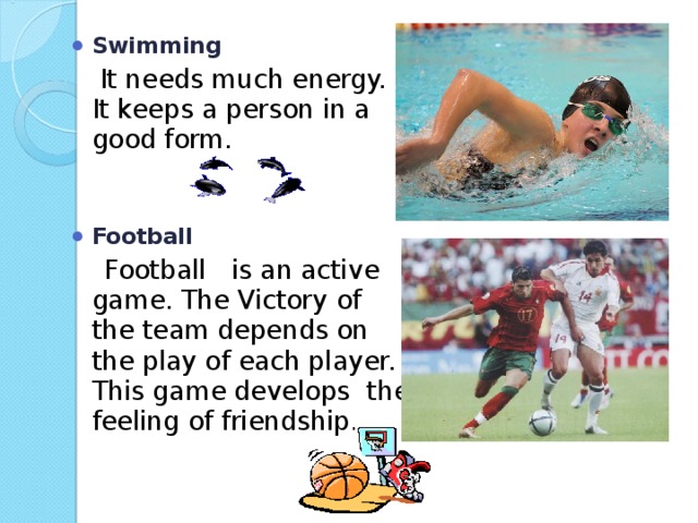 Swimming  It needs much energy. It keeps a person in a good form. Football