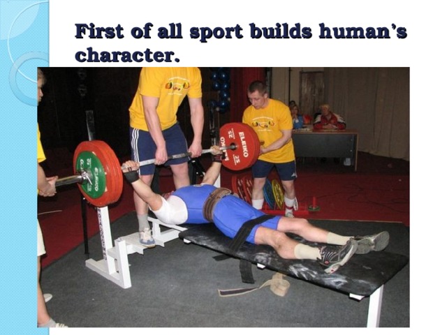 First of all sport builds human’s character.