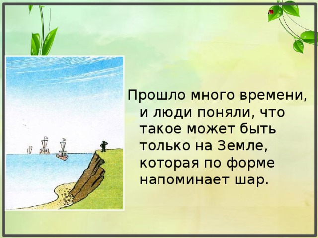 Прошло много времени, и люди поняли, что такое может быть только на Земле, которая по форме напоминает шар.