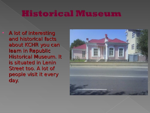 A lot of interesting and historical facts about KCHR you can learn in Republic Historical Museum. It is situated in Lenin Street too. A lot of people visit it every day.