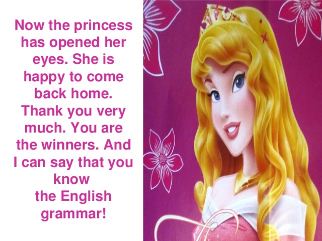 Now the princess has opened her eyes. She is happy to come back home. Thank you very much. You are the winners. And I can say that you know  the English grammar!
