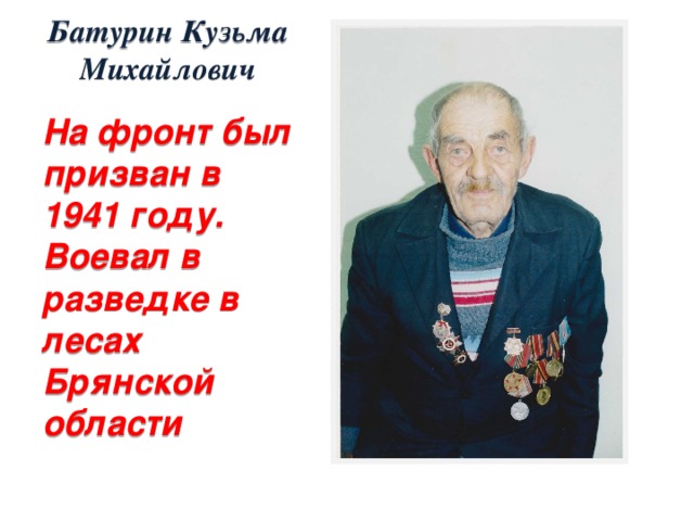 Батурин Кузьма Михайлович На фронт был призван в 1941 году. Воевал в разведке в лесах Брянской области