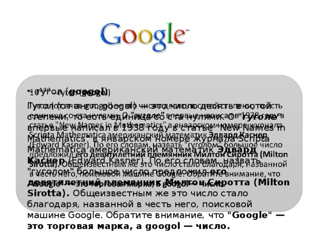 - гугол ( googol )   Гугол (от англ. googol) — это число десять в сотой степени, то есть единица со ста нулями. О 