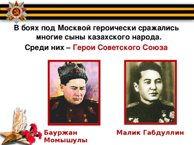 В боях под Москвой героически сражались многие сыны казахского народа. Среди них – Герои Советского Союза Бауржан Момышулы Малик Габдуллин