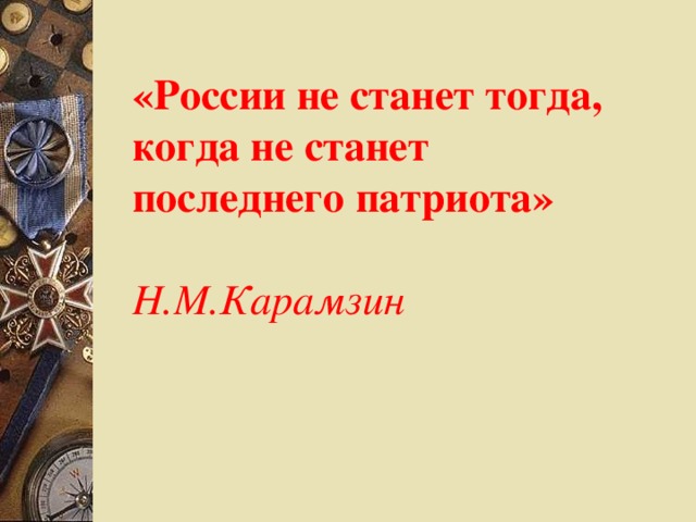 «России не станет тогда, когда не станет последнего патриота»   Н.М.Карамзин