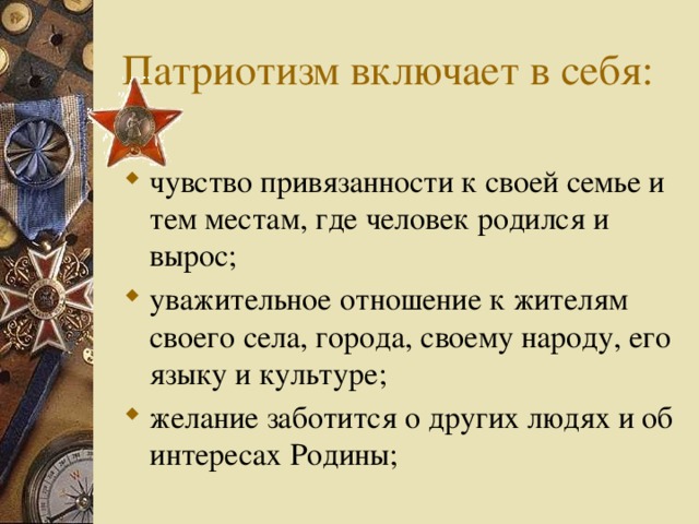 Патриотизм включает в себя: чувство привязанности к своей семье и тем местам, где человек родился и вырос; уважительное отношение к жителям своего села, города, своему народу, его языку и культуре; желание заботится о других людях и об интересах Родины;