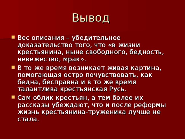 Вес описания – убедительное доказательство того, что «в жизни крестьянина, ныне свободного, бедность, невежество, мрак». В то же время возникает живая картина, помогающая остро почувствовать, как бедна, бесправна и в то же время талантлива крестьянская Русь. Сам облик крестьян, а тем более их рассказы убеждают, что и после реформы жизнь крестьянина-труженика лучше не стала.