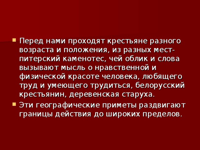 Перед нами проходят крестьяне разного возраста и положения, из разных мест- питерский каменотес, чей облик и слова вызывают мысль о нравственной и физической красоте человека, любящего труд и умеющего трудиться, белорусский крестьянин, деревенская старуха. Эти географические приметы раздвигают границы действия до широких пределов.