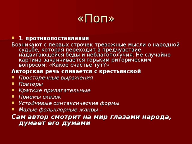 1. противопоставления Возникают с первых строчек тревожные мысли о народной судьбе, которая переходит в предчувствие надвигающейся беды и неблагополучия. Не случайно картина заканчивается горьким риторическим вопросом: «Какое счастье тут?» Авторская речь сливается с крестьянской Просторечные выражения Повторы Краткие прилагательные Приемы сказок Устойчивые синтаксические формы Малые фольклорные жанры -