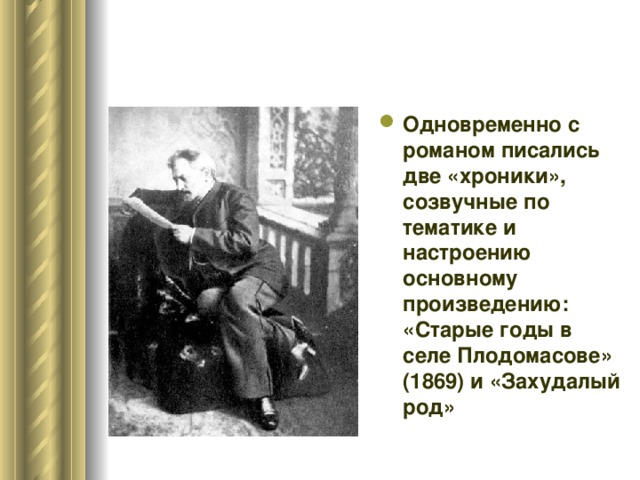 Одновременно с романом писались две «хроники», созвучные по тематике и настроению основному произведению: «Старые годы в селе Плодомасове» (1869) и «Захудалый род»