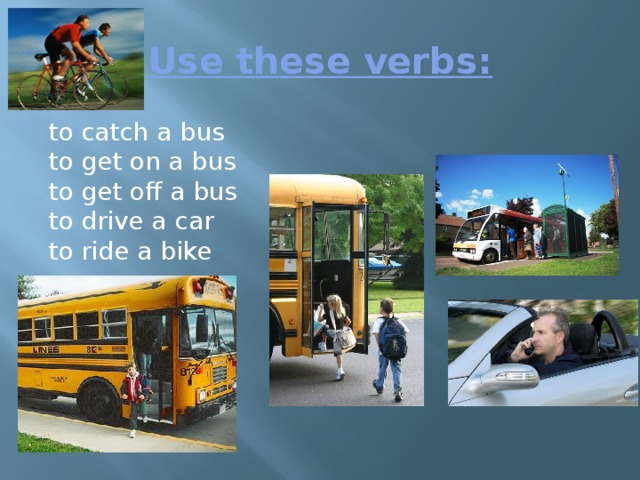 Use these verbs: to catch a bus  to get on a bus  to get off a bus  to drive a car  to ride a bike
