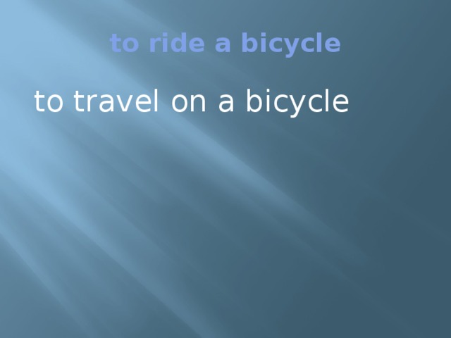 to ride a bicycle to travel on a bicycle