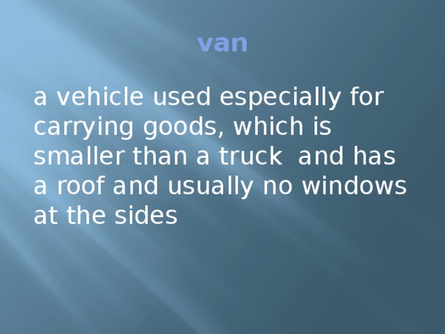 van a vehicle used especially for carrying goods, which is smaller than a truck and has a roof and usually no windows at the sides