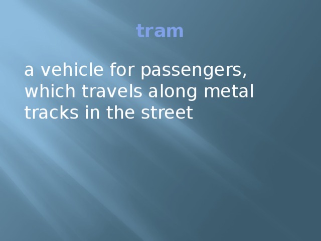 tram a vehicle for passengers, which travels along metal tracks in the street