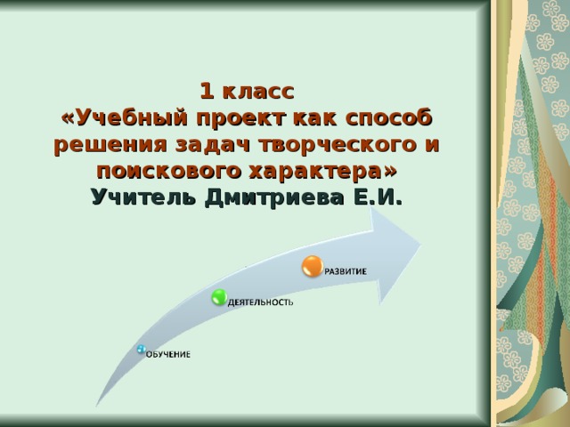 1 класс «Учебный проект как способ решения задач творческого и поискового характера» Учитель Дмитриева Е.И.