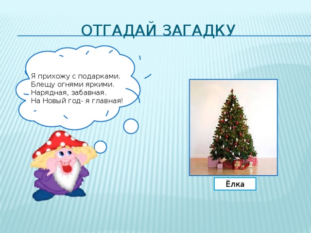 Отгадай загадку Я прихожу с подарками. Блещу огнями яркими. Нарядная, забавная. На Новый год- я главная! Ёлка