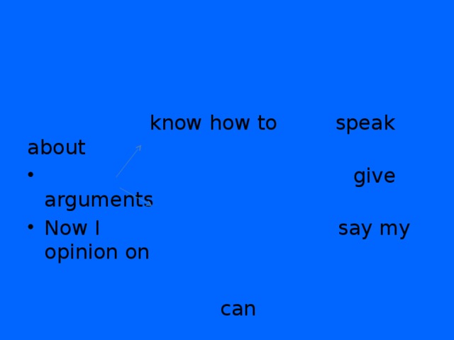 know how to speak about  give arguments Now I say my opinion on  can