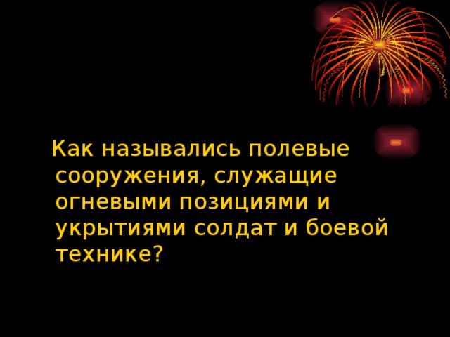 Как назывались полевые сооружения, служащие огневыми позициями и укрытиями солдат и боевой технике?