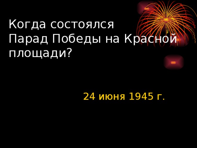Когда состоялся  Парад Победы на Красной площади? 24 июня 1945 г.
