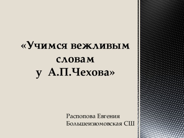 «Учимся вежливым  словам у А.П.Чехова» Распопова Евгения Большеизюмовская СШ