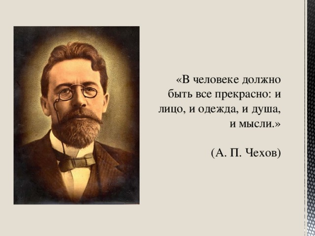 «В человеке должно быть все прекрасно: и лицо, и одежда, и душа, и мысли.»    (А. П. Чехов)