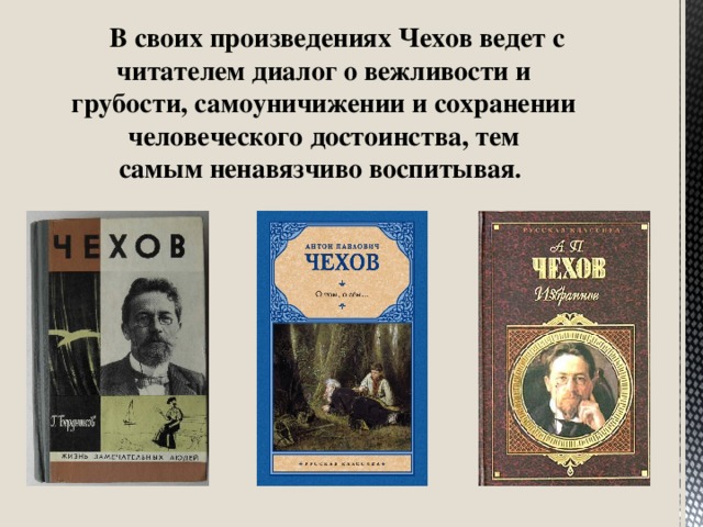 В своих произведениях Чехов ведет с читателем диалог о вежливости и грубости, самоуничижении и сохранении человеческого достоинства, тем самым ненавязчиво воспитывая .