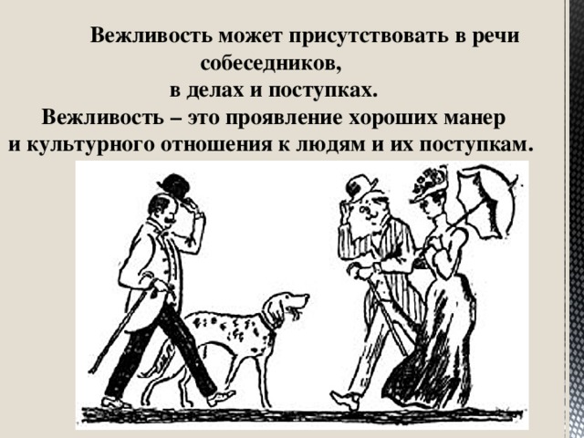 Вежливость может присутствовать в речи собеседников,  в делах и поступках.  Вежливость – это проявление хороших манер  и культурного отношения к людям и их поступкам.