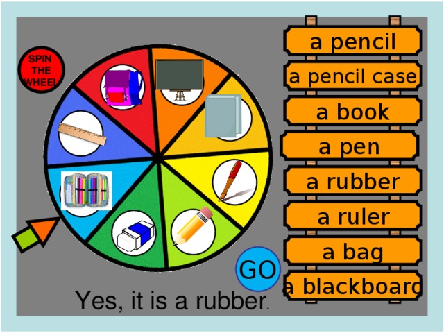 a pencil SPIN THE WHEEL a pencil case a book a pen a rubber a ruler a bag GO a blackboard Yes, it is a rubber . a pen