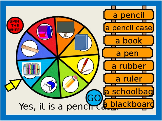 a pencil SPIN THE WHEEL a pencil case a book a pen a rubber a ruler a schoolbag GO a blackboard Yes, it is a pencil case . a pen