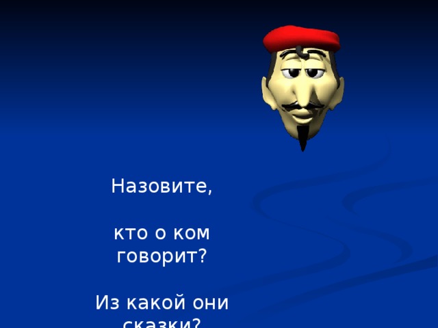 Назовите, кто о ком говорит? Из какой они сказки?