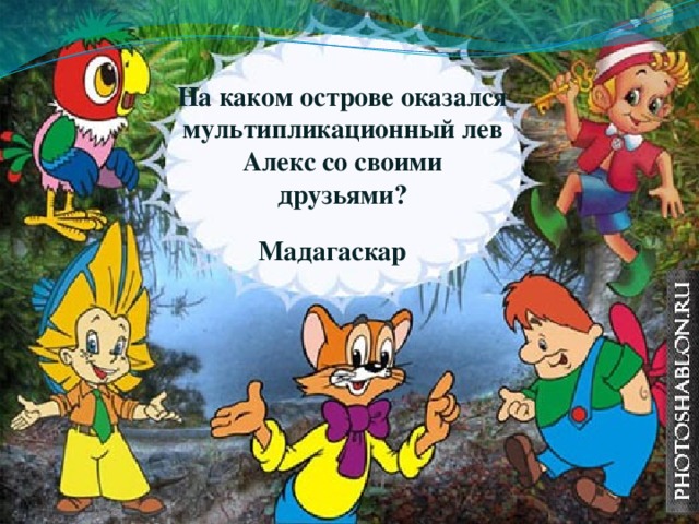 На каком острове оказался мультипликационный лев Алекс со своими друзьями? Мадагаскар