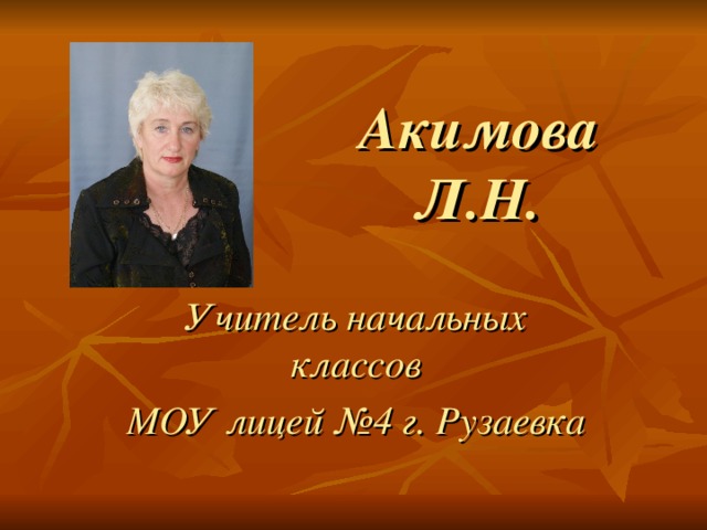 Акимова Л.Н. Учитель начальных классов МОУ лицей №4 г. Рузаевка