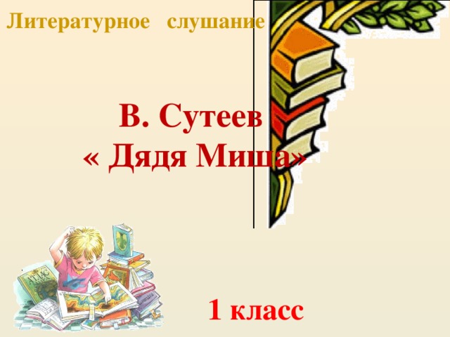 Литературное слушание В. Сутеев  « Дядя Миша» 1 класс