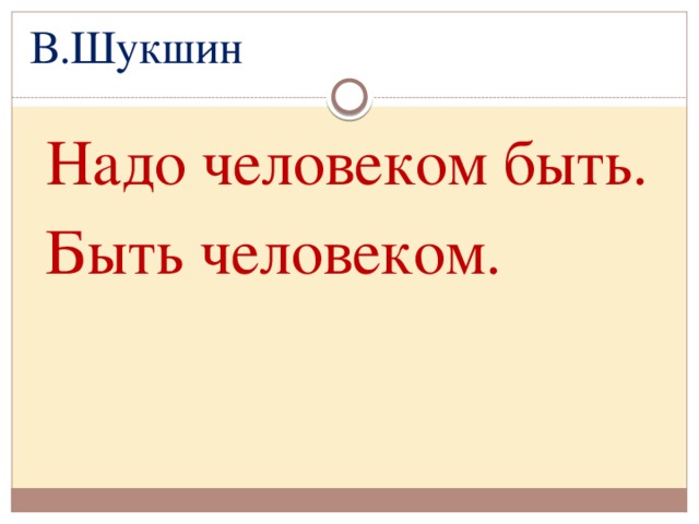 В.Шукшин  Надо человеком быть.  Быть человеком.