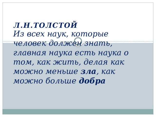 Из всех наук, которые человек должен знать, главная наука есть наука о том, как жить, делая как можно меньше зла , как можно больше добра    Л.Н.Толстой