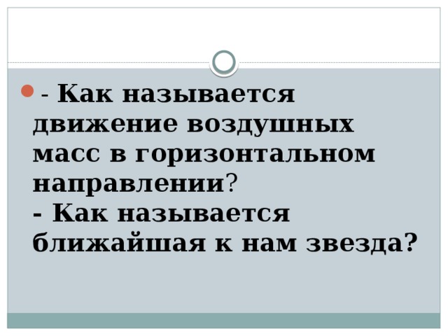 - Как называется движение воздушных масс в горизонтальном направлении ?  - Как называется ближайшая к нам звезда?