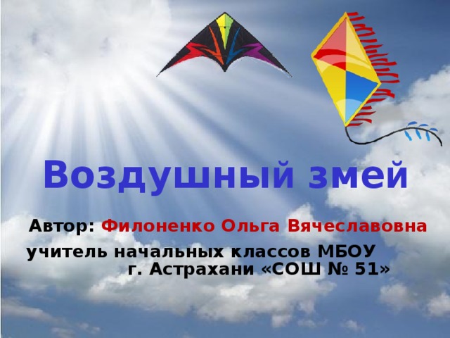 Воздушны й зме й   Автор: Филоненко Ольга Вячеславовна учитель начальных классов МБОУ г. Астрахани «СОШ № 51»