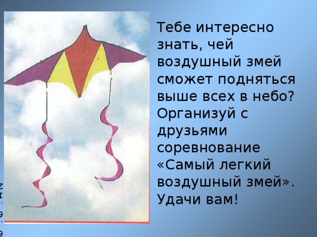 Тебе интересно знать, чей воздушный змей сможет подняться выше всех в небо?  Организуй с друзьями соревнование «Самый легкий воздушный змей».  Удачи вам! 6.6.12